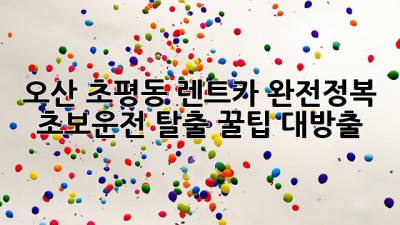 오산 초평동 렌트카 완전정복!🚗 초보운전 탈출 꿀팁 대방출