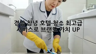 경남 창녕 호텔 청소: 최고급 서비스로 브랜드 가치 UP!