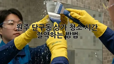 원주 단구동 상가 청소, 시간 절약하는 방법!