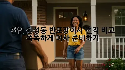 천안 원성동 반포장이사 견적 비교: 똑똑하게 이사 준비하기