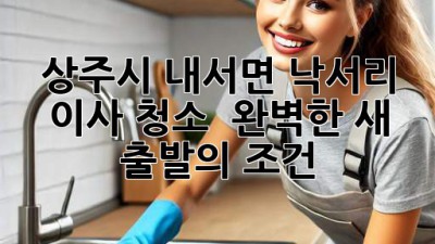 ✨ 상주시 내서면 낙서리 이사 청소, ✨ 완벽한 새 출발의 조건! 🏡